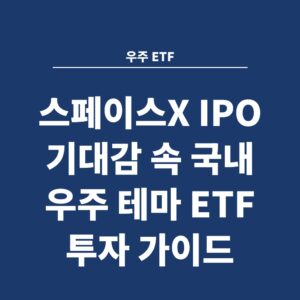 우주 ETF 스페이스X IPO 기대감 속 국내 우주 테마 ETF 투자 가이드
