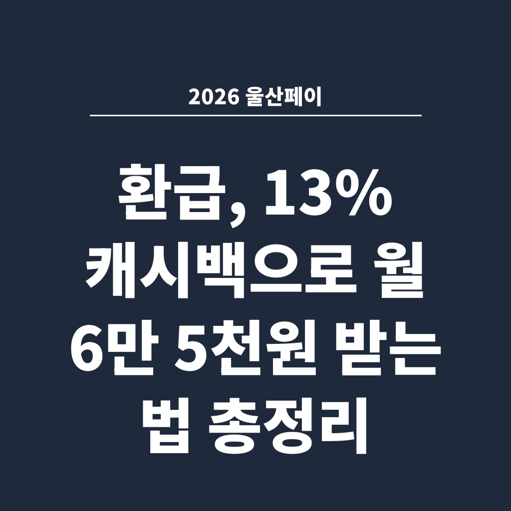 2026 울산페이 환급, 13% 캐시백으로 월 6만 5천원 받는 법 총정리