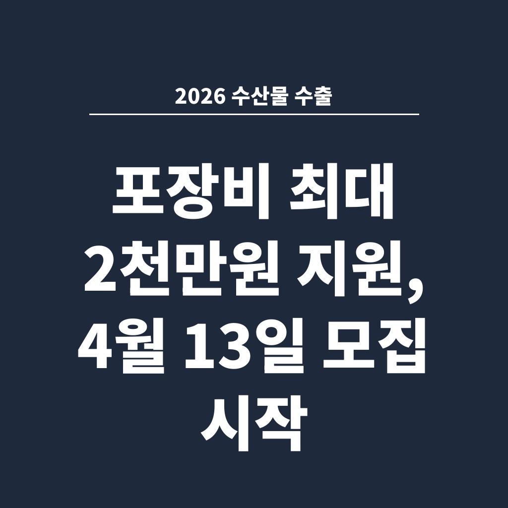 2026 수산물 수출 포장비 최대 2천만원 지원, 4월 13일 모집 시작