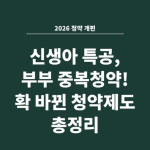 2026 청약 개편 신생아 특공, 부부 중복청약! 확 바뀐 청약제도 총정리