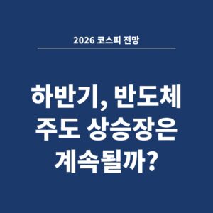 2026 코스피 전망 하반기, 반도체 주도 상승장은 계속될까?