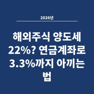 2026년 해외주식 양도세 22%? 연금계좌로 3.3%까지 아끼는 법
