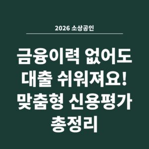 2026 소상공인 금융이력 없어도 대출 쉬워져요! 맞춤형 신용평가 총정리