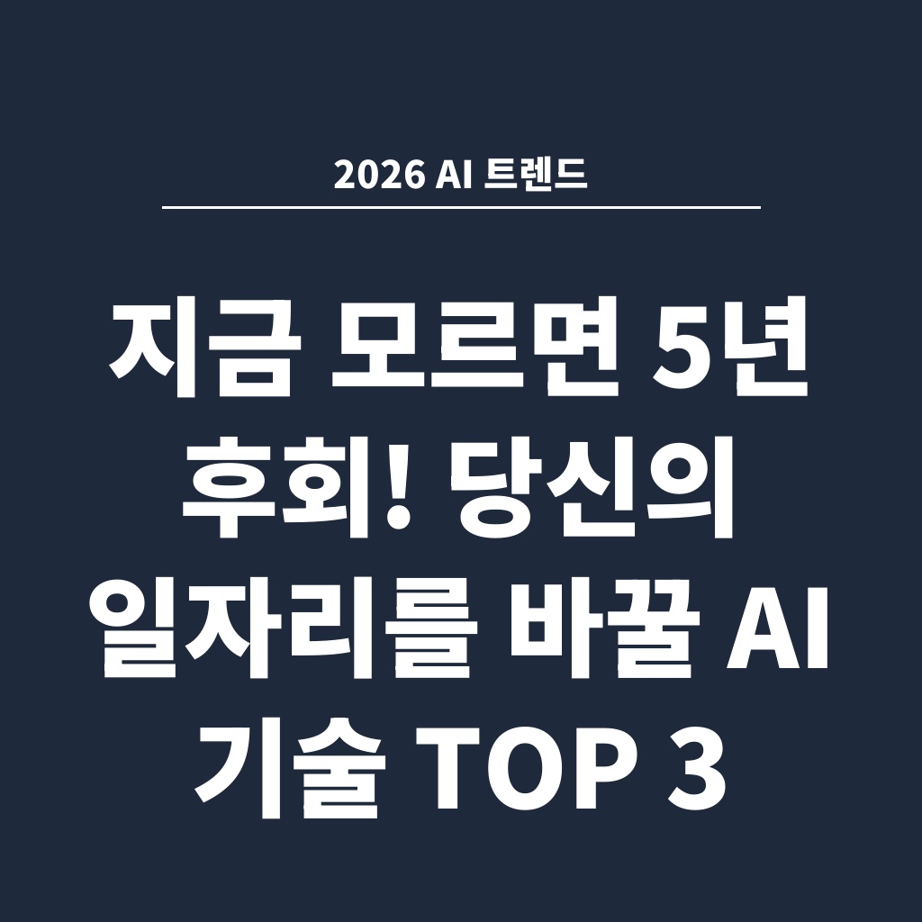 2026 AI 트렌드 지금 모르면 5년 후회! 당신의 일자리를 바꿀 AI 기술 TOP 3