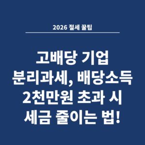 2026 절세 꿀팁 고배당 기업 분리과세, 배당소득 2천만원 초과 시 세금 줄이는 법!