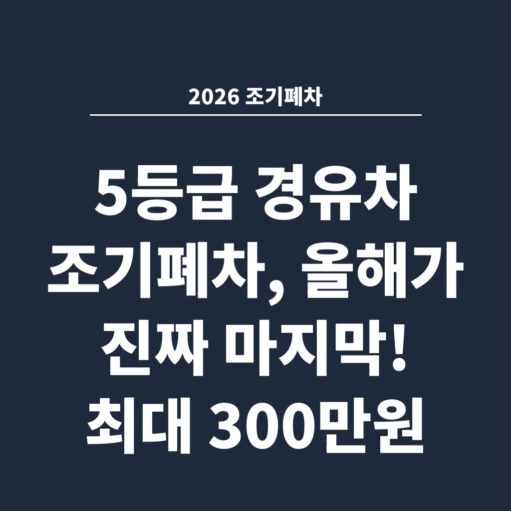 2026 조기폐차 5등급 경유차 조기폐차, 올해가 진짜 마지막! 최대 300만원