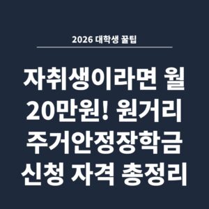 2026 대학생 꿀팁 자취생이라면 월 20만원! 원거리 주거안정장학금 신청 자격 총정리
