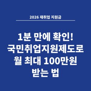 2026 재취업 지원금 1분 만에 확인! 국민취업지원제도로 월 최대 100만원 받는 법