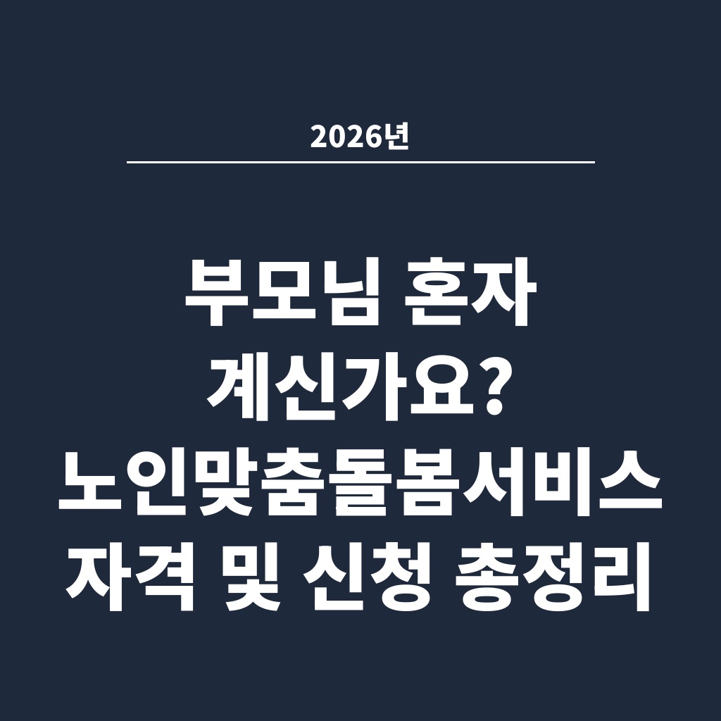 2026년 부모님 혼자 계신가요? 노인맞춤돌봄서비스 자격 및 신청 총정리