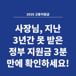2026 고용지원금 사장님, 지난 3년간 못 받은 정부 지원금 3분 만에 확인하세요!