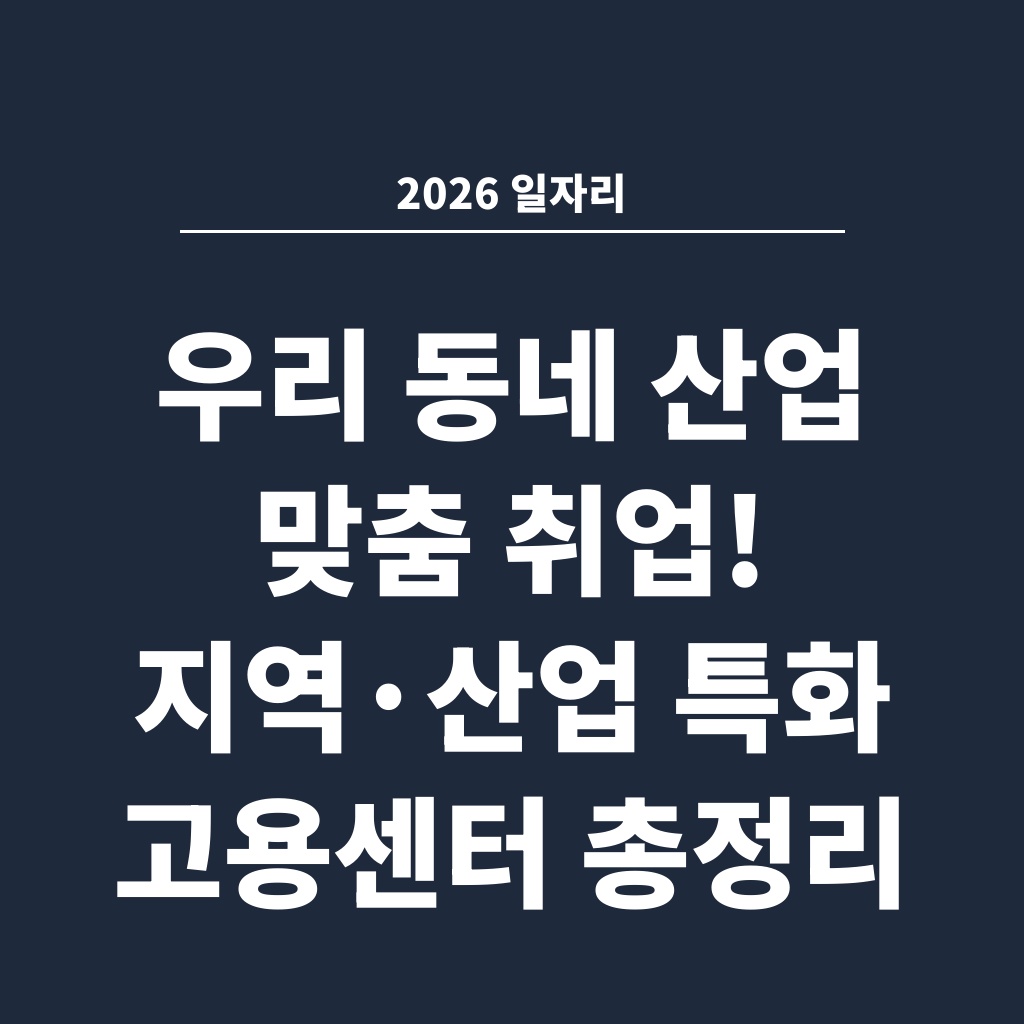 2026 일자리 우리 동네 산업 맞춤 취업! 지역·산업 특화 고용센터 총정리
