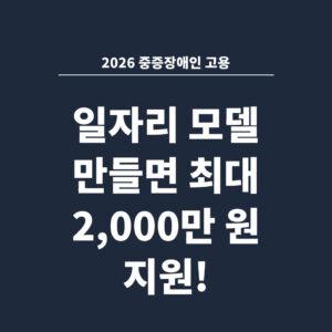 2026 중증장애인 고용 일자리 모델 만들면 최대 2,000만 원 지원!