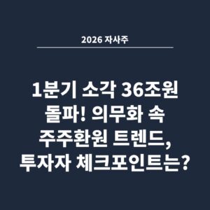 2026 자사주 1분기 소각 36조원 돌파! 의무화 속 주주환원 트렌드, 투자자 체크포인트는?
