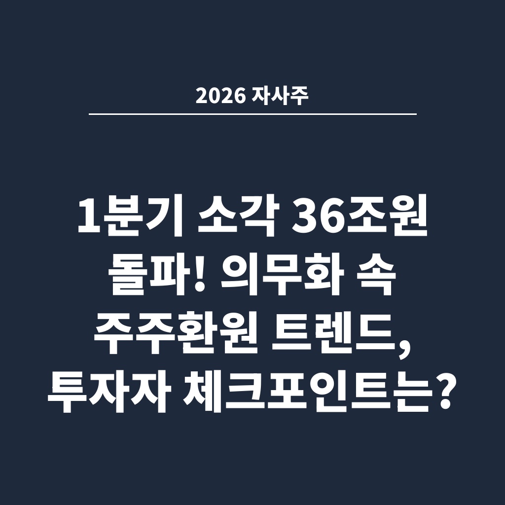 2026 자사주 1분기 소각 36조원 돌파! 의무화 속 주주환원 트렌드, 투자자 체크포인트는?