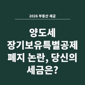 2026 부동산 세금 양도세 장기보유특별공제 폐지 논란, 당신의 세금은?